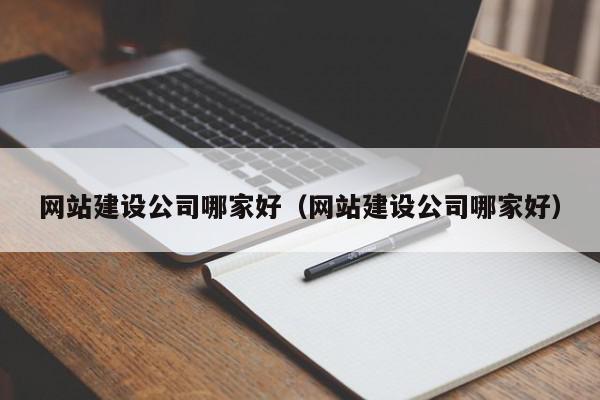 網(wǎng)站建設(shè)公司哪家好（網(wǎng)站建設(shè)公司哪家好）