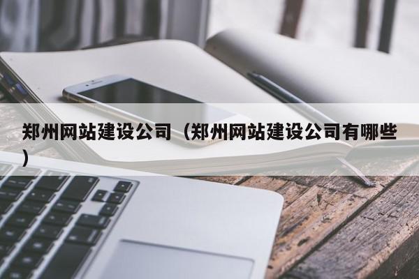 鄭州網(wǎng)站建設公司（鄭州網(wǎng)站建設公司有哪些）