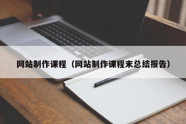 網(wǎng)站制作課程（網(wǎng)站制作課程末總結(jié)報(bào)告）