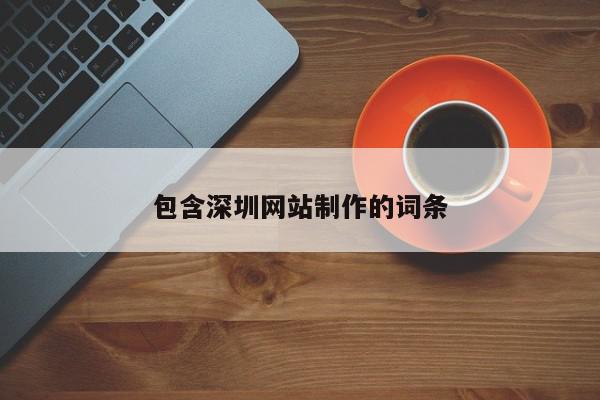 包含深圳網(wǎng)站制作的詞條