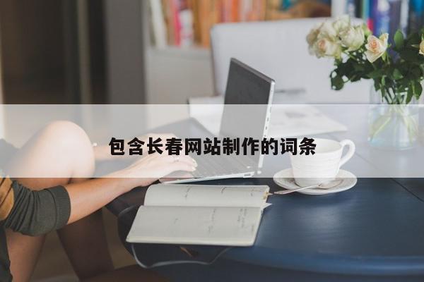 包含長春網(wǎng)站制作的詞條