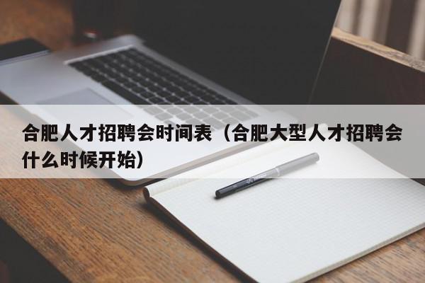 合肥人才招聘會時間表（合肥大型人才招聘會什么時候開始）