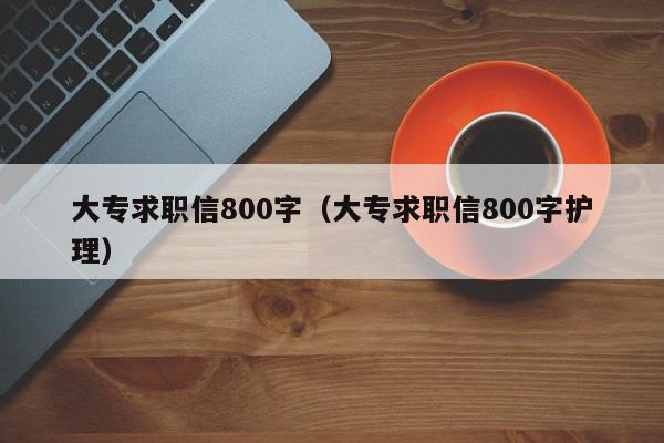 大專求職信800字（大專求職信800字護理）