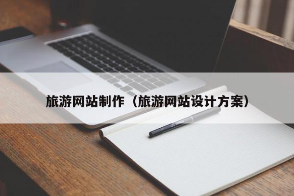 旅游網(wǎng)站制作（旅游網(wǎng)站設計方案）