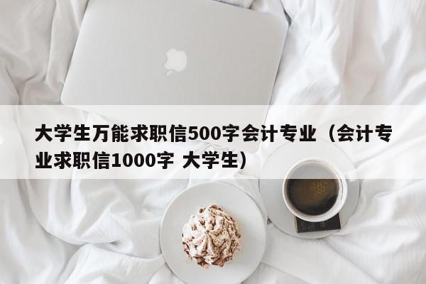 大學(xué)生萬能求職信500字會(huì)計(jì)專業(yè)（會(huì)計(jì)專業(yè)求職信1000字 大學(xué)生）