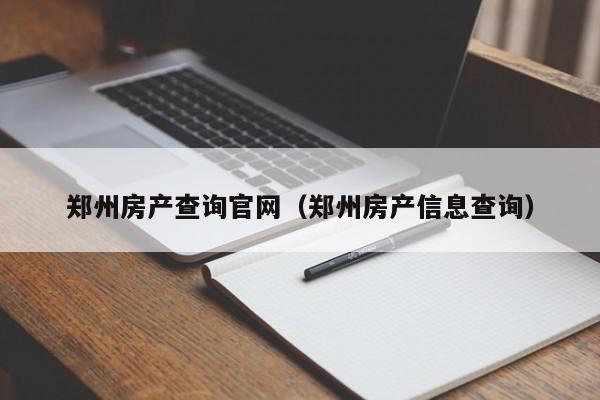 鄭州房產(chǎn)查詢(xún)官網(wǎng)（鄭州房產(chǎn)信息查詢(xún)）