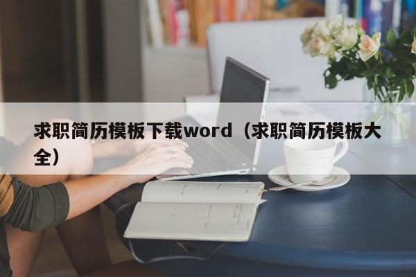 求職簡歷模板下載word（求職簡歷模板大全）