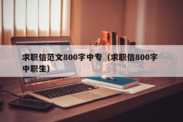 求職信范文800字中專（求職信800字 中職生）