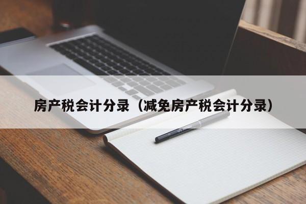 房產(chǎn)稅會計分錄（減免房產(chǎn)稅會計分錄）