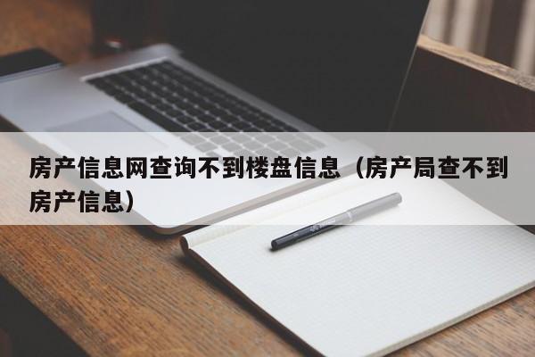 房產信息網查詢不到樓盤信息（房產局查不到房產信息）