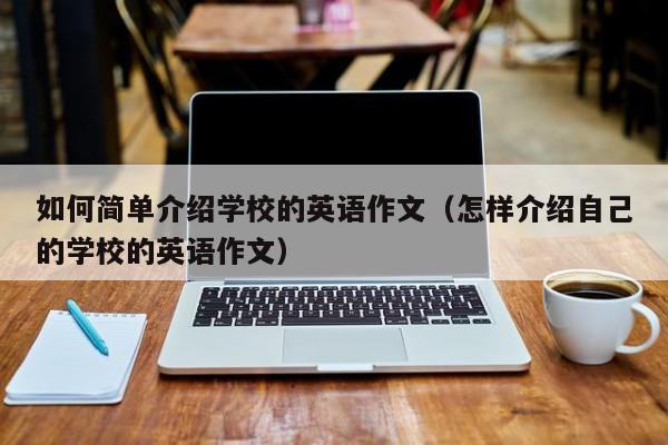 如何簡單介紹學(xué)校的英語作文（怎樣介紹自己的學(xué)校的英語作文）