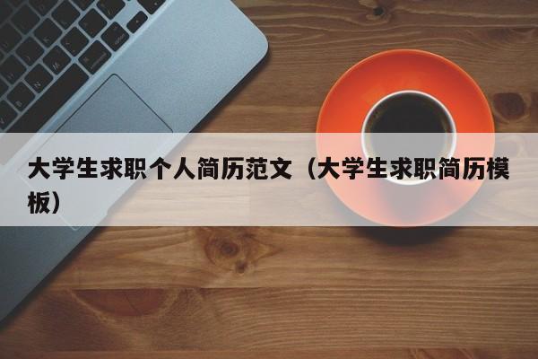 大學(xué)生求職個(gè)人簡(jiǎn)歷范文（大學(xué)生求職簡(jiǎn)歷模板）