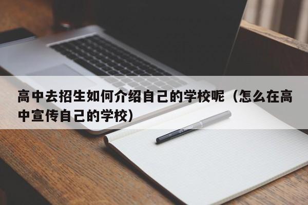 高中去招生如何介紹自己的學(xué)校呢（怎么在高中宣傳自己的學(xué)校）