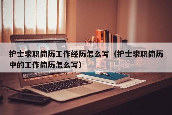 護士求職簡歷工作經(jīng)歷怎么寫（護士求職簡歷中的工作簡歷怎么寫）