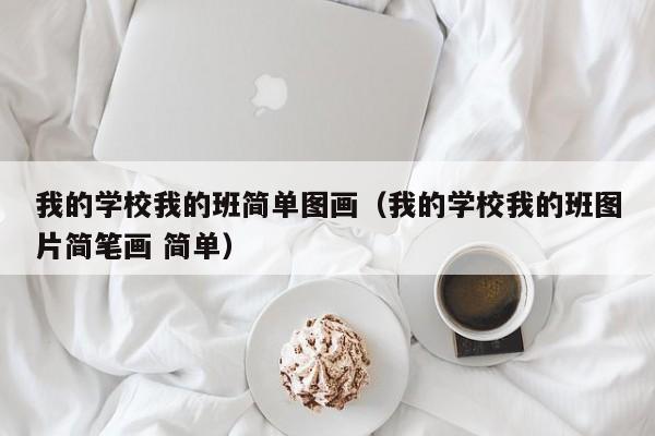 我的學(xué)校我的班簡單圖畫（我的學(xué)校我的班圖片簡筆畫 簡單）