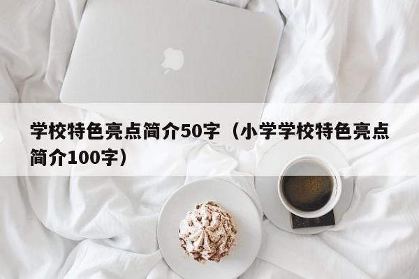 學校特色亮點簡介50字（小學學校特色亮點簡介100字）