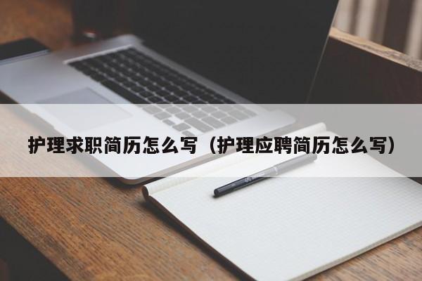 護理求職簡歷怎么寫（護理應聘簡歷怎么寫）