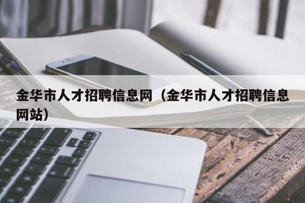 金華市人才招聘信息網(wǎng)（金華市人才招聘信息網(wǎng)站）