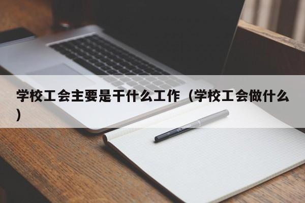 學(xué)校工會(huì)主要是干什么工作（學(xué)校工會(huì)做什么）