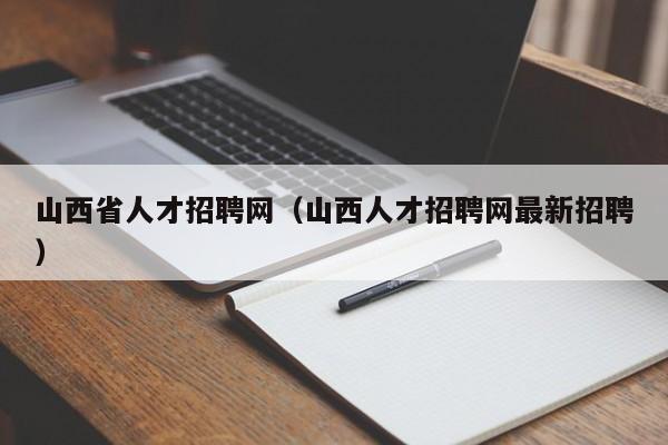 山西省人才招聘網(wǎng)（山西人才招聘網(wǎng)最新招聘）