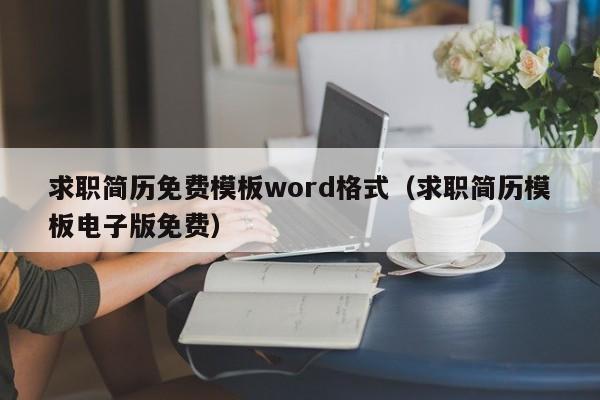 求職簡歷免費(fèi)模板word格式（求職簡歷模板電子版免費(fèi)）