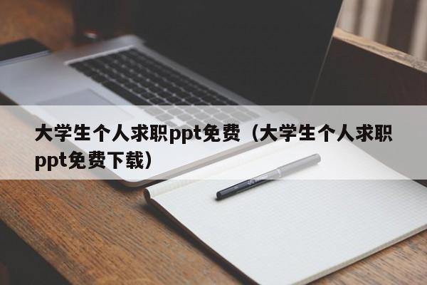 大學(xué)生個(gè)人求職ppt免費(fèi)（大學(xué)生個(gè)人求職ppt免費(fèi)下載）