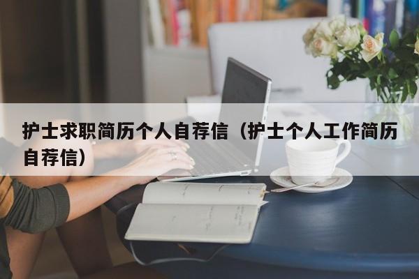 護(hù)士求職簡歷個(gè)人自薦信（護(hù)士個(gè)人工作簡歷自薦信）