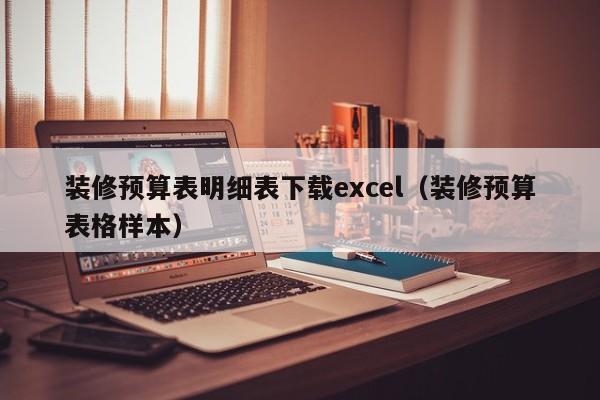 裝修預(yù)算表明細(xì)表下載excel（裝修預(yù)算表格樣本）