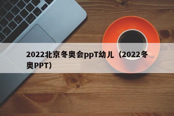 2022北京冬奧會ppT幼兒（2022冬奧PPT）