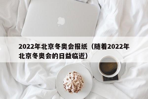 2022年北京冬奧會報(bào)紙（隨著2022年北京冬奧會的日益臨近）