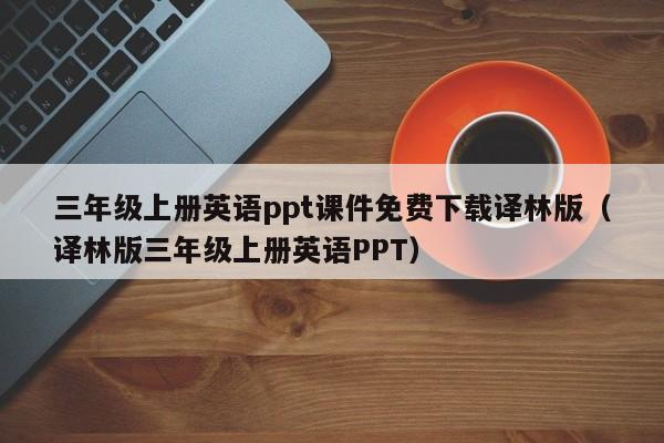 三年級上冊英語ppt課件免費(fèi)下載譯林版（譯林版三年級上冊英語PPT）