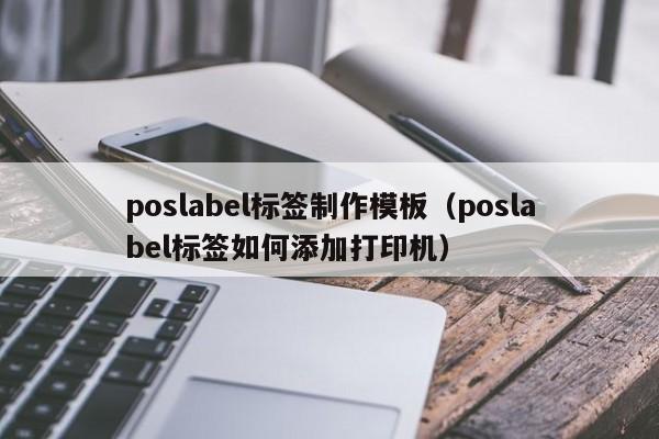 poslabel標(biāo)簽制作模板（poslabel標(biāo)簽如何添加打印機(jī)）