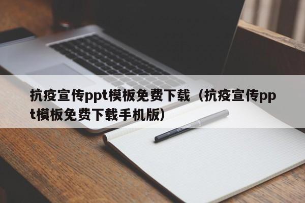 抗疫宣傳ppt模板免費下載（抗疫宣傳ppt模板免費下載手機版）