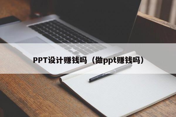 PPT設計賺錢嗎（做ppt賺錢嗎）