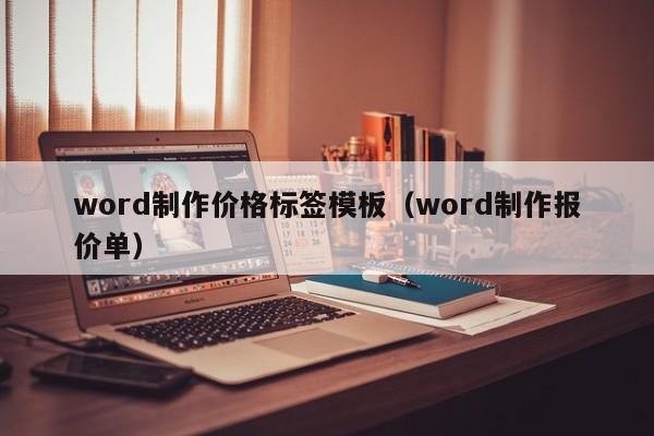 word制作價格標簽模板（word制作報價單）