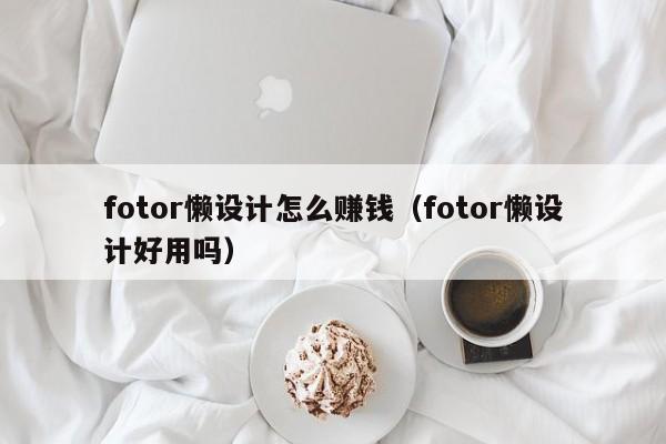 fotor懶設計怎么賺錢（fotor懶設計好用嗎）