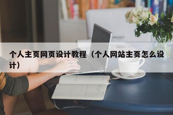 個人主頁網(wǎng)頁設(shè)計教程（個人網(wǎng)站主頁怎么設(shè)計）