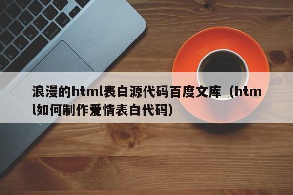 浪漫的html表白源代碼百度文庫（html如何制作愛情表白代碼）