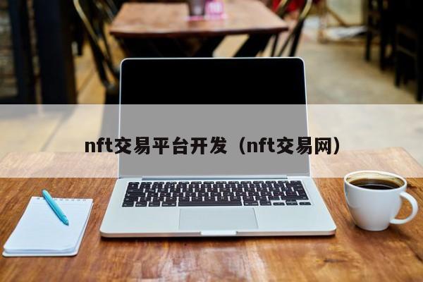 nft交易平臺(tái)開(kāi)發(fā)（nft交易網(wǎng)）