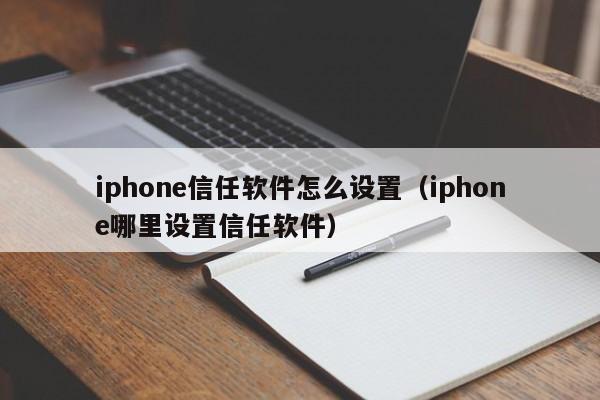 iphone信任軟件怎么設置（iphone哪里設置信任軟件）