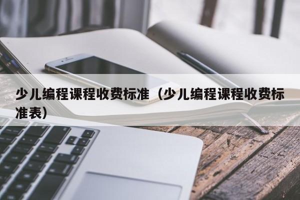 少兒編程課程收費標準（少兒編程課程收費標準表）