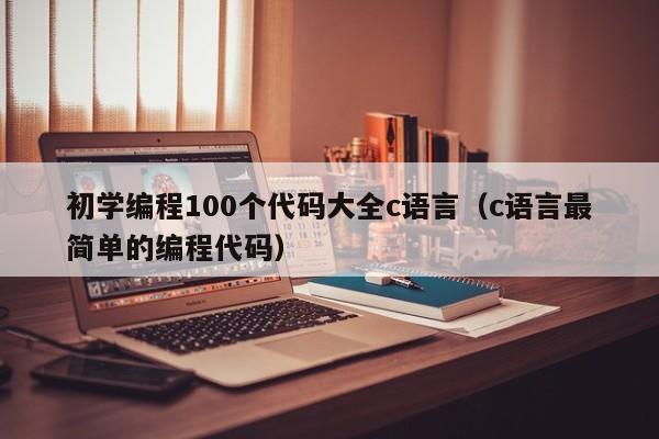 初學編程100個代碼大全c語言（c語言最簡單的編程代碼）