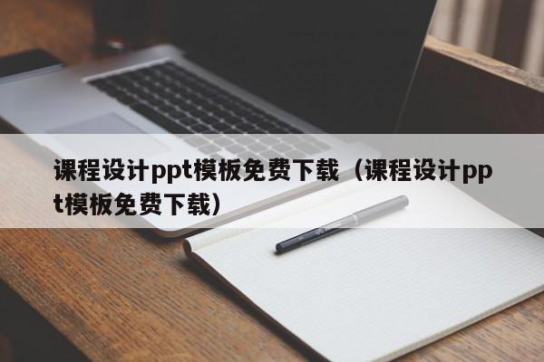 課程設(shè)計(jì)ppt模板免費(fèi)下載（課程設(shè)計(jì)ppt模板免費(fèi)下載）