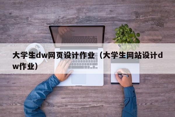 大學生dw網(wǎng)頁設(shè)計作業(yè)（大學生網(wǎng)站設(shè)計dw作業(yè)）