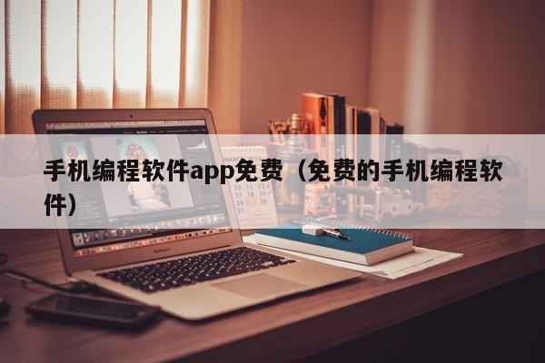 手機編程軟件app免費（免費的手機編程軟件）