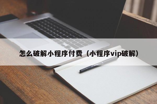 怎么破解小程序付費(fèi)（小程序vip破解）