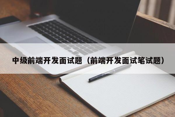 中級前端開發(fā)面試題（前端開發(fā)面試筆試題）