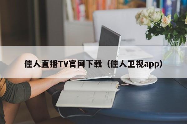 佳人直播TV官網(wǎng)下載（佳人衛(wèi)視app）