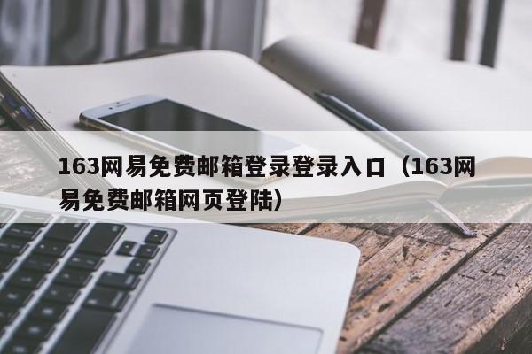 163網(wǎng)易免費(fèi)郵箱登錄登錄入口（163網(wǎng)易免費(fèi)郵箱網(wǎng)頁(yè)登陸）