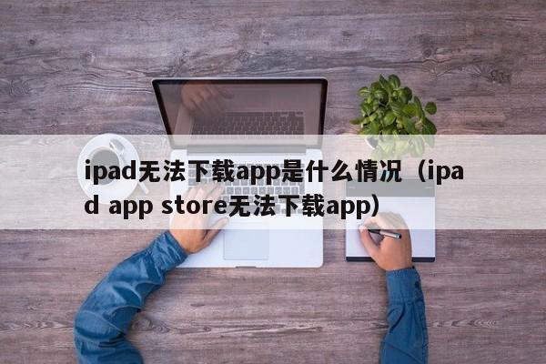 ipad無法下載app是什么情況（ipad app store無法下載app）